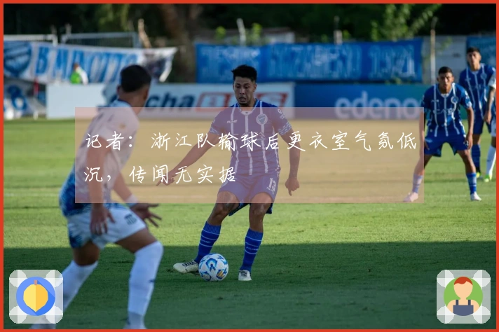 记者:浙江队输球后更衣室气氛低沉,传闻无实据
