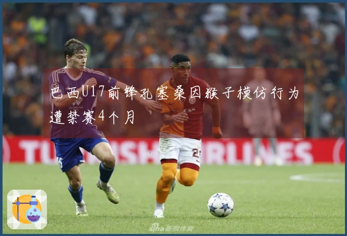 巴西U17前锋孔塞桑因猴子模仿行为遭禁赛4个月