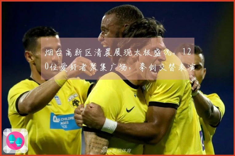 烟台高新区清晨展现太极盛况，120位爱好者聚集广场，拳剑交替表演！
